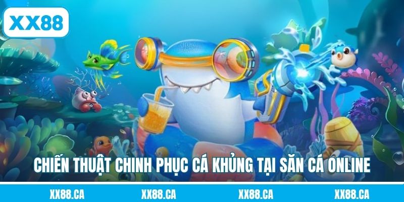 Chiến thuật chinh phục cá khủng tại săn cá online