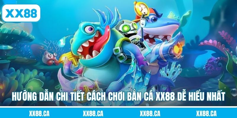 Hướng dẫn chi tiết cách chơi bắn cá XX88 dễ hiểu nhất