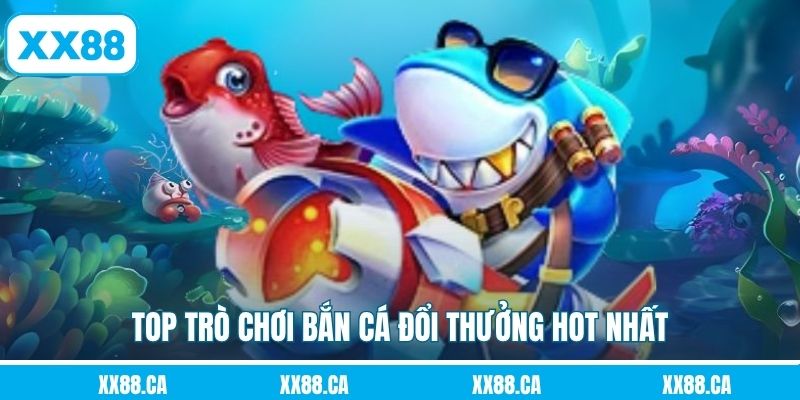 Top trò chơi bắn cá đổi thưởng hot nhất