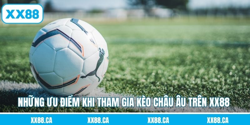 Những ưu điểm khi tham gia kèo châu Âu trên XX88 