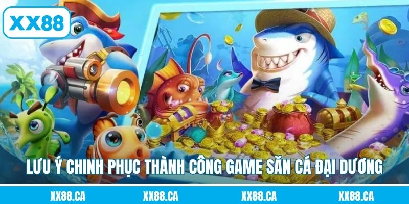 Lưu ý chinh phục thành công game săn cá đại dương