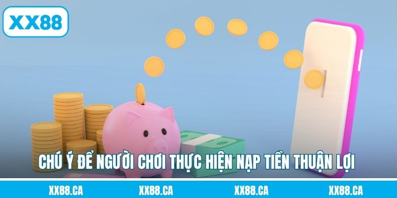 Chú ý để người chơi thực hiện nạp tiền thuận lợi tại XX88