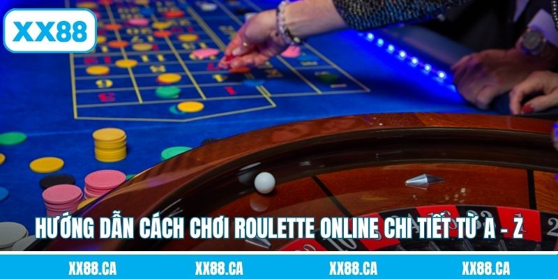Hướng dẫn cách chơi Roulette online chi tiết từ A - Z