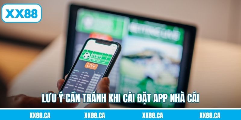 Lưu ý cần tránh khi cài đặt app nhà cái